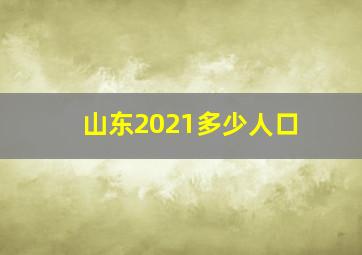 山东2021多少人口