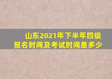 山东2021年下半年四级报名时间及考试时间是多少