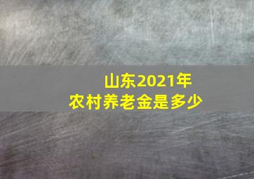 山东2021年农村养老金是多少