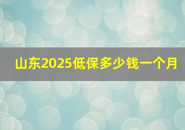 山东2025低保多少钱一个月