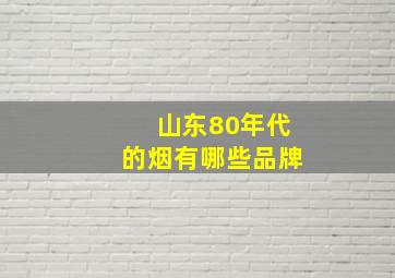 山东80年代的烟有哪些品牌