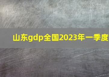 山东gdp全国2023年一季度