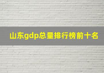 山东gdp总量排行榜前十名