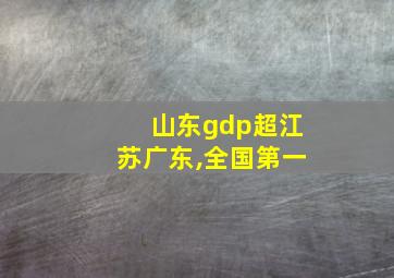 山东gdp超江苏广东,全国第一