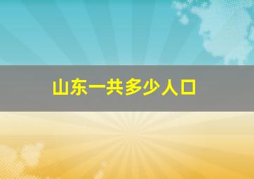 山东一共多少人口