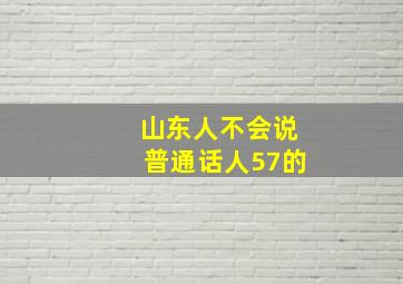 山东人不会说普通话人57的