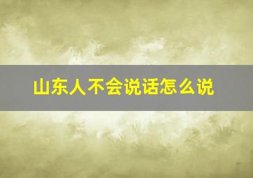 山东人不会说话怎么说