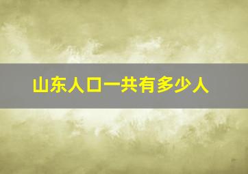 山东人口一共有多少人