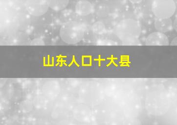 山东人口十大县