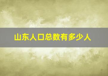 山东人口总数有多少人