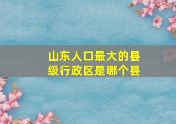 山东人口最大的县级行政区是哪个县