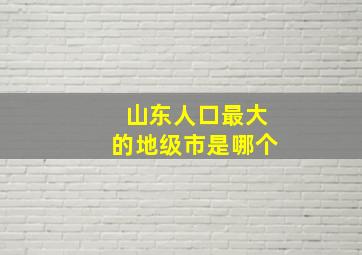 山东人口最大的地级市是哪个