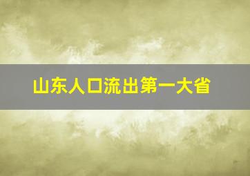 山东人口流出第一大省