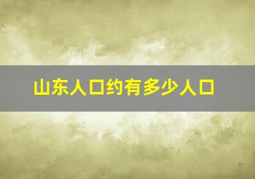 山东人口约有多少人口