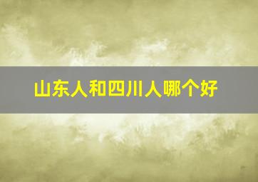 山东人和四川人哪个好