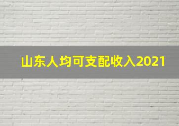 山东人均可支配收入2021