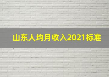 山东人均月收入2021标准