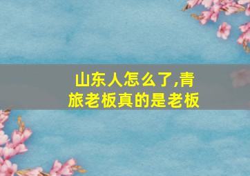 山东人怎么了,青旅老板真的是老板