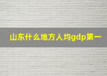 山东什么地方人均gdp第一