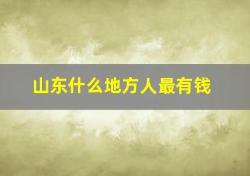 山东什么地方人最有钱