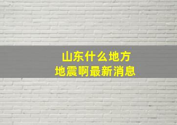 山东什么地方地震啊最新消息