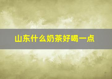 山东什么奶茶好喝一点