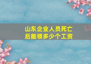 山东企业人员死亡后能领多少个工资