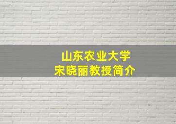 山东农业大学宋晓丽教授简介