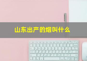 山东出产的烟叫什么