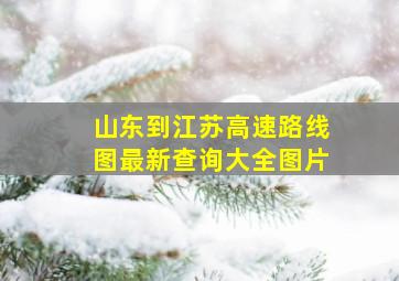 山东到江苏高速路线图最新查询大全图片