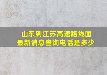 山东到江苏高速路线图最新消息查询电话是多少