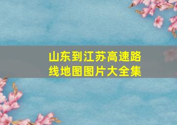 山东到江苏高速路线地图图片大全集