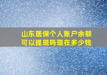 山东医保个人账户余额可以提现吗现在多少钱