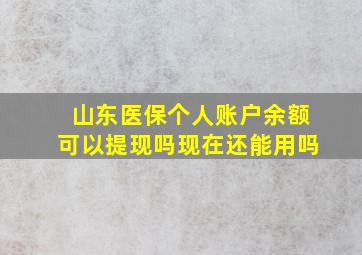 山东医保个人账户余额可以提现吗现在还能用吗