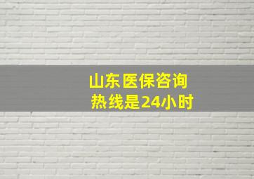 山东医保咨询热线是24小时