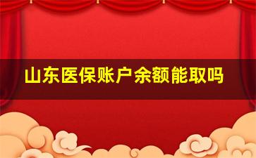 山东医保账户余额能取吗