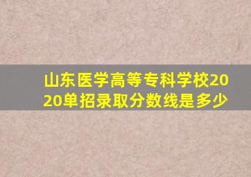 山东医学高等专科学校2020单招录取分数线是多少