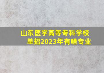 山东医学高等专科学校单招2023年有啥专业