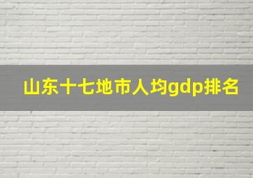 山东十七地市人均gdp排名