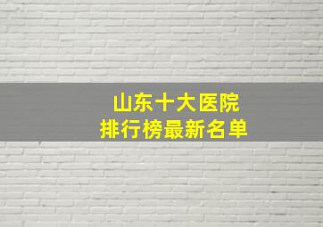 山东十大医院排行榜最新名单