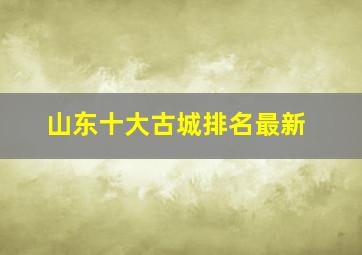 山东十大古城排名最新