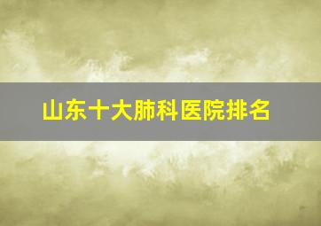 山东十大肺科医院排名