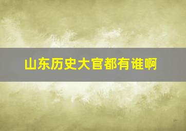 山东历史大官都有谁啊