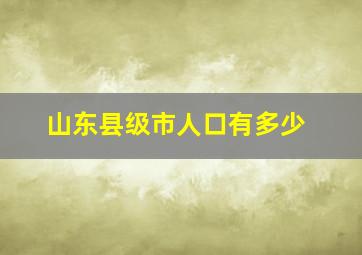 山东县级市人口有多少