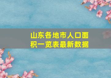 山东各地市人口面积一览表最新数据