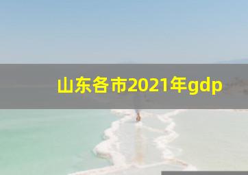 山东各市2021年gdp