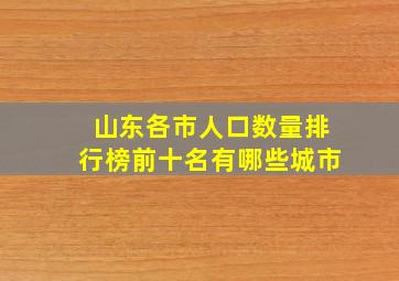 山东各市人口数量排行榜前十名有哪些城市