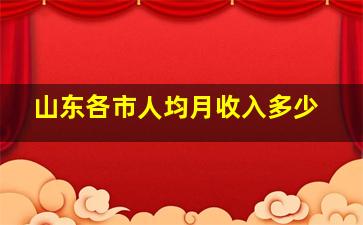 山东各市人均月收入多少