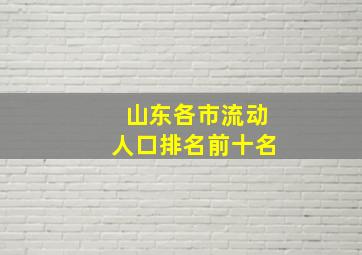 山东各市流动人口排名前十名