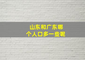 山东和广东哪个人口多一些呢